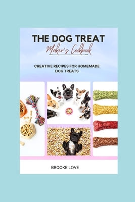 The Dog Treat Maker's Cookbook: Easy and Creative Recipes for Homemade Dog Treats. Paperback Independently Published