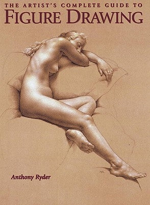 The Artist's Complete Guide to Figure Drawing: A Contemporary Master Reveals the Secrets of Drawing the Human Form by Ryder, Anthony