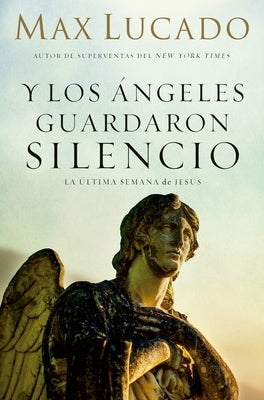 Y Los Ángeles Guardaron Silencio: La Última Semana de Jesús by Lucado, Max