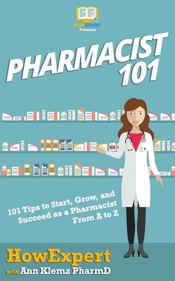 Pharmacist 101: 101 Tips to Start, Grow, and Succeed as a Pharmacist From A to Z by Klemz Pharmd, Ann