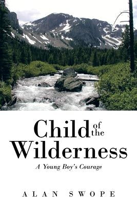 Child of the Wilderness: A Young Boy's Courage by Swope, Alan