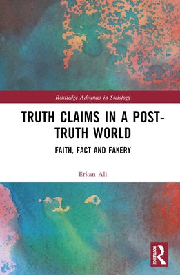 Truth Claims in a Post-Truth World: Faith, Fact and Fakery by Ali, Erkan