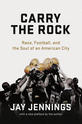Carry the Rock: Race, Football, and the Soul of an American City by Jennings, Jay