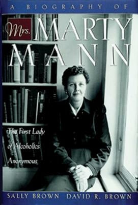 A Biography of Mrs Marty Mann: The First Lady of Alcoholics Anonymous by Brown, Sally