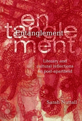 Entanglement: Literary and Cultural Reflections on Post-Apartheid Paperback Wits University Press