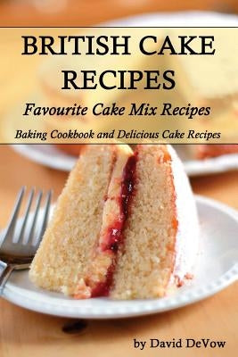 British Cakes Recipes: Favourite Cake Mix Recipes, Baking Cookbook and Delicious Cake Recipes Paperback Createspace Independent Publishing Platform
