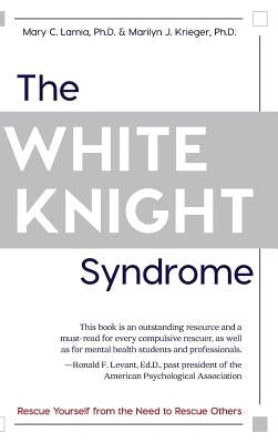 The White Knight Syndrome: Rescuing Yourself from Your Need to Rescue Others by Lamia, Mary C.