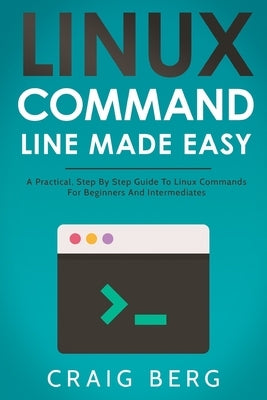 Linux Command Line Made Easy: A Practical, Step By Step Guide To Linux Commands For Beginners And Intermediates Paperback Independently Published