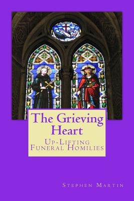 The Grieving Heart: Up-Lifting Funeral Homilies Paperback Createspace Independent Publishing Platform