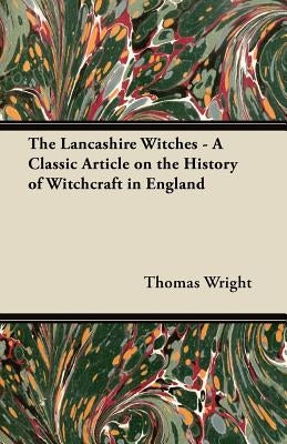 The Lancashire Witches - A Classic Article on the History of Witchcraft in England by Wright, Thomas