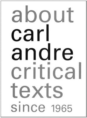 About Carl Andre: Critical Texts Since 1965 by Feldman, Paula