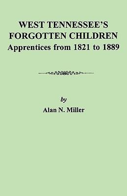West Tennessee's Forgotten Children: Apprentices from 1821-1889 by Miller, Alan N.
