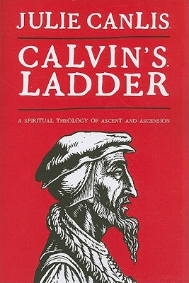Calvin's Ladder: A Spiritual Theology of Ascent and Ascension Paperback William B. Eerdmans Publishing Company