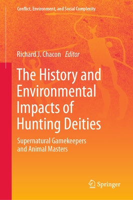 The History and Environmental Impacts of Hunting Deities: Supernatural Gamekeepers and Animal Masters by Chacon, Richard J.