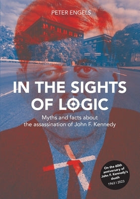 In the Sights of Logic: Myths and facts about the assassination of John F. Kennedy Paperback Books on Demand