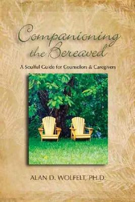 Companioning the Bereaved: A Soulful Guide for Counselors & Caregivers by Wolfelt, Alan D.