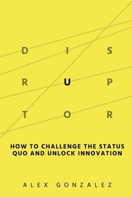 Disruptor: How to Challenge the Status Quo and Unlock Innovation Paperback Ripples Media LLC