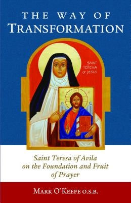 The Way of Transformation: Saint Teresa of Avila on the Foundation and Fruit of Prayer ICS Publications