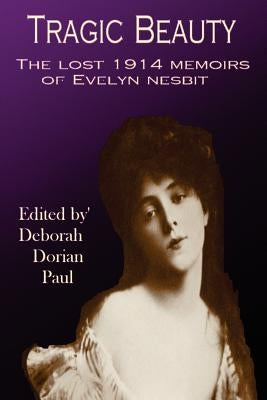 Tragic Beauty: The Lost 1914 Memoirs of Evelyn Nesbit by Paul, Deborah