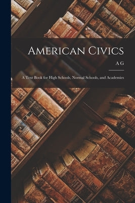 American Civics: A Text Book for High Schools, Normal Schools, and Academies Paperback Legare Street Press