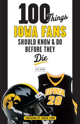 100 Things Iowa Fans Should Know & Do Before They Die by Brown, Rick