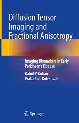 Diffusion Tensor Imaging and Fractional Anisotropy: Imaging Biomarkers in Early Parkinson's Disease by Kotian, Rahul P.