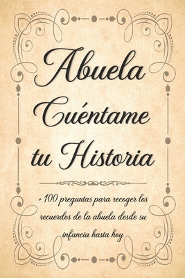 Abuela Cuéntame tu Historia: Libro para Completar con los Niños de más de 100 Preguntas Sobre la Historia de la Abuela Desde la Infancia Hasta el P by Mahalita Edición