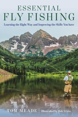 Essential Fly Fishing: Learning the Right Way and Improving the Skills You Have by Meade, Tom