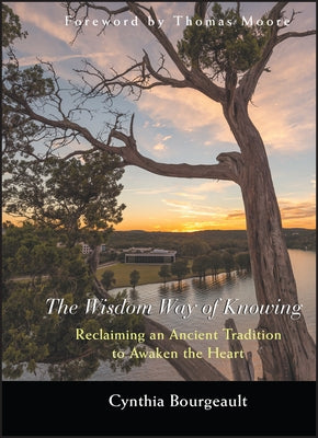 The Wisdom Way of Knowing: Reclaiming an Ancient Tradition to Awaken the Heart by Bourgeault, Cynthia