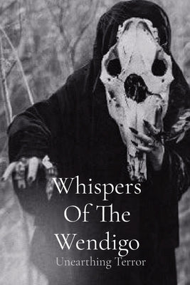 Whispers Of The Wendigo: Unearthing Terror by Hensley, Doug