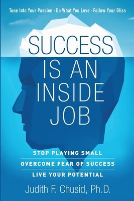 Success Is An Inside Job: Overcome Fear of Success - Live Your Potential by Chusid, Judith