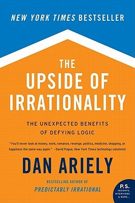 The Upside of Irrationality: The Unexpected Benefits of Defying Logic Harper Perennial