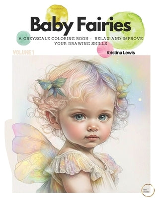 Baby Fairies: A Greyscale Coloring Book - Relax and Improve your Drawing Skills. " Volume 1 by Lewis, Kristina