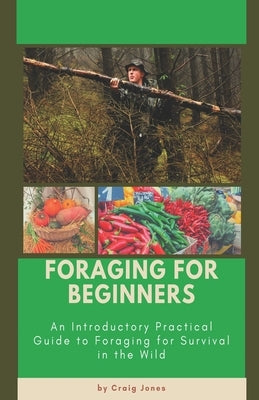 Foraging for Beginners: A Practical Guide to Foraging for Survival in the Wild by Jones, Craig