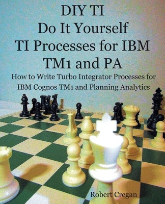 DIY TI Do It Yourself TI Processes for IBM TM1 and PA: How to Write Turbo Integrator Processes for IBM Cognos TM1 and Planning Analytics Paperback Little French Train Limited