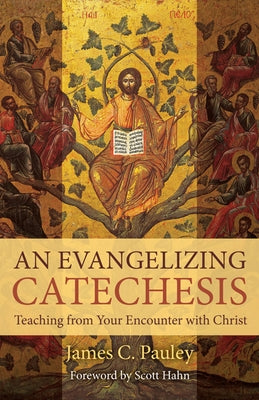 An Evangelizing Catechesis: Teaching from Your Encounter with Christ by Pauley, James C.