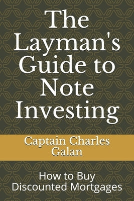 The Layman's Guide to Note Investing: How to Buy Discounted Mortgages by Galan, Captain Charles