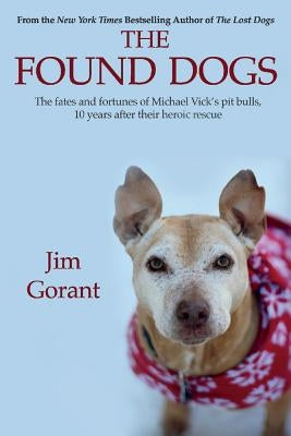 The Found Dogs, Volume 1: The Fates and Fortunes of Michael Vick's Pitbulls, 10 Years After Their Heroic Rescue by Gorant, Jim