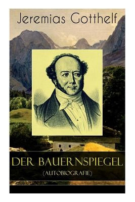 Der Bauernspiegel (Autobiografie): Lebensgeschichte des Jeremias Gotthelf von ihm selbst beschrieben by Gotthelf, Jeremias