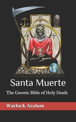 Santa Muerte: The Gnostic Bible of Holy Death by Asylum, Warlock