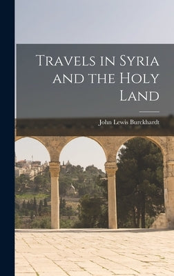 Travels in Syria and the Holy Land by Burckhardt, John Lewis