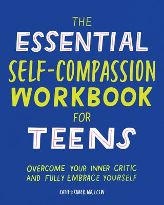 The Essential Self Compassion Workbook for Teens: Overcome Your Inner Critic and Fully Embrace Yourself Rockridge Press