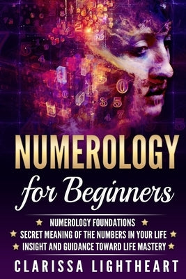 Numerology for Beginners: Numerology Foundations - Secret Meaning of the Numbers in Your Life - Insight and Guidance Toward Life Mastery by Lightheart, Clarissa