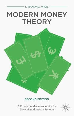 Modern Money Theory: A Primer on Macroeconomics for Sovereign Monetary Systems by Wray, L. Randall