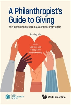 Philanthropist's Guide to Giving, A: Asia-Based Insights from Asia Philanthropy Circle by Wo, Bradley