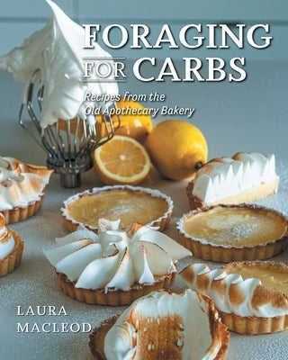 Foraging For Carbs: Recipes from the Old Apothecary Bakery by MacLeod, Laura