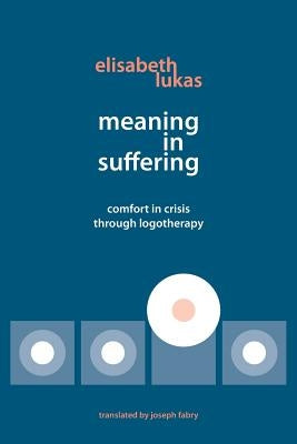 Meaning in Suffering: Comfort in Crisis through Logotherapy by Lukas, Elisabeth S.