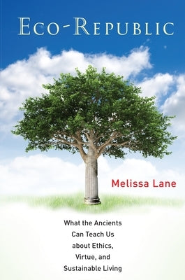 Eco-Republic: What the Ancients Can Teach Us about Ethics, Virtue, and Sustainable Living by Lane, Melissa