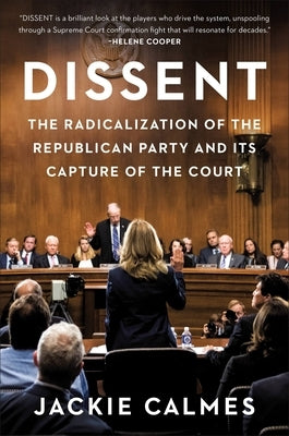 Dissent: The Radicalization of the Republican Party and Its Capture of the Court by Calmes, Jackie