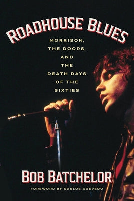 Roadhouse Blues: Morrison, the Doors, and the Death Days of the Sixties by Batchelor, Bob